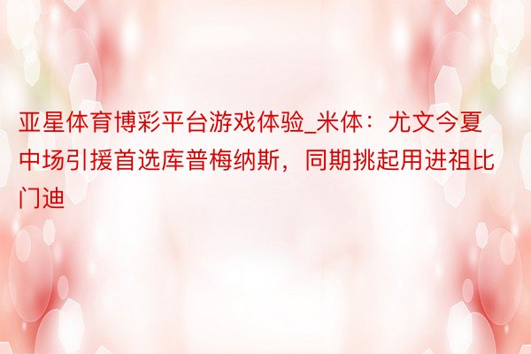 亚星体育博彩平台游戏体验_米体：尤文今夏中场引援首选库普梅纳斯，同期挑起用进祖比门迪