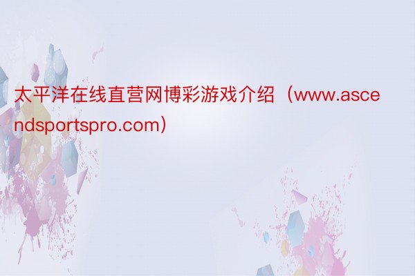太平洋在线直营网博彩游戏介绍（www.ascendsportspro.com）