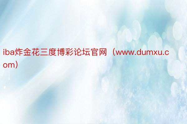 iba炸金花三度博彩论坛官网（www.dumxu.com）