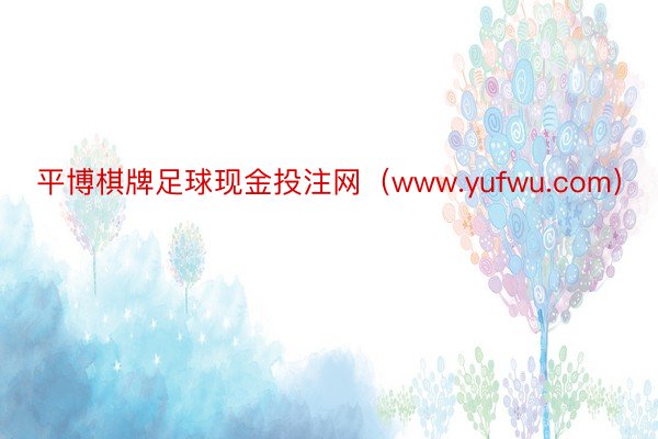 平博棋牌足球现金投注网（www.yufwu.com）