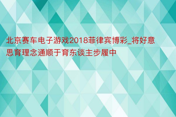 北京赛车电子游戏2018菲律宾博彩_将好意思育理念通顺于育东谈主步履中