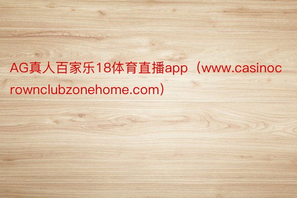 AG真人百家乐18体育直播app（www.casinocrownclubzonehome.com）