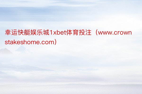 幸运快艇娱乐城1xbet体育投注（www.crownstakeshome.com）