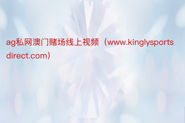 ag私网澳门赌场线上视频（www.kinglysportsdirect.com）