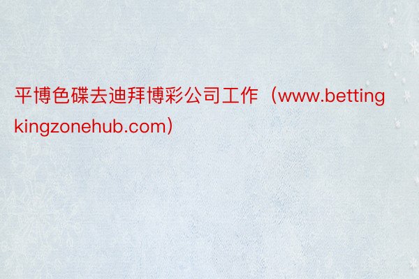 平博色碟去迪拜博彩公司工作（www.bettingkingzonehub.com）