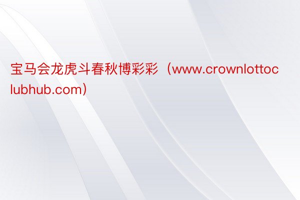 宝马会龙虎斗春秋博彩彩（www.crownlottoclubhub.com）