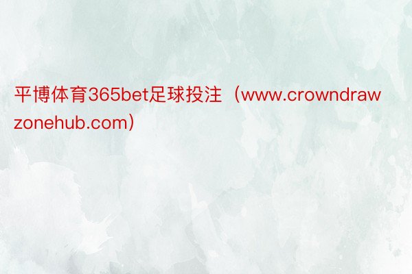 平博体育365bet足球投注(www.crowndrawzonehub.com)