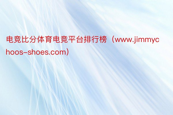 电竞比分体育电竞平台排行榜（www.jimmychoos-shoes.com）
