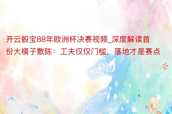 开云骰宝88年欧洲杯决赛视频_深度解读首份大模子敷陈：工夫仅仅门槛，落地才是赛点