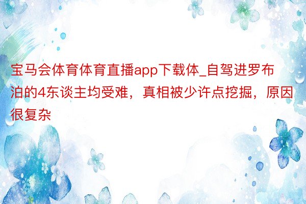 宝马会体育体育直播app下载体_自驾进罗布泊的4东谈主均受难，真相被少许点挖掘，原因很复杂