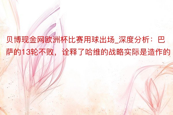 贝博现金网欧洲杯比赛用球出场_深度分析：巴萨的13轮不败，诠释了哈维的战略实际是造作的