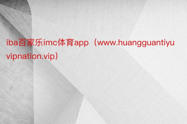 iba百家乐imc体育app（www.huangguantiyuvipnation.vip）