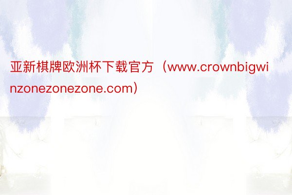 亚新棋牌欧洲杯下载官方（www.crownbigwinzonezonezone.com）