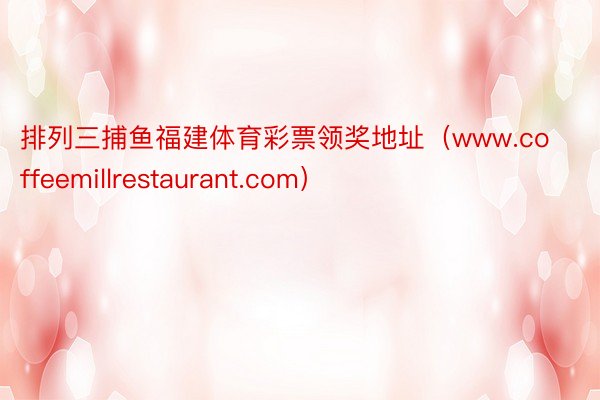 排列三捕鱼福建体育彩票领奖地址（www.coffeemillrestaurant.com）