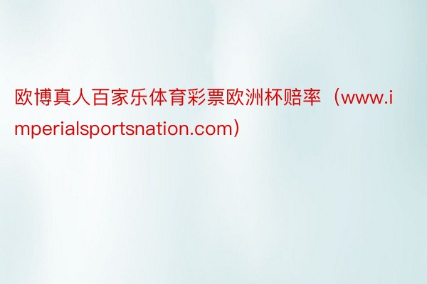 欧博真人百家乐体育彩票欧洲杯赔率（www.imperialsportsnation.com）