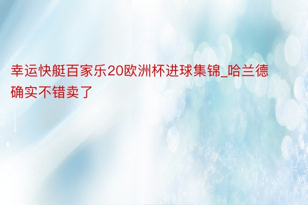 幸运快艇百家乐20欧洲杯进球集锦_哈兰德确实不错卖了
