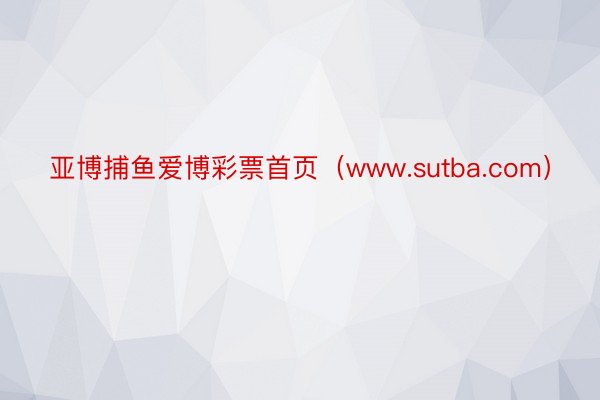 亚博捕鱼爱博彩票首页（www.sutba.com）