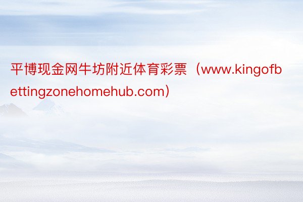平博现金网牛坊附近体育彩票（www.kingofbettingzonehomehub.com）