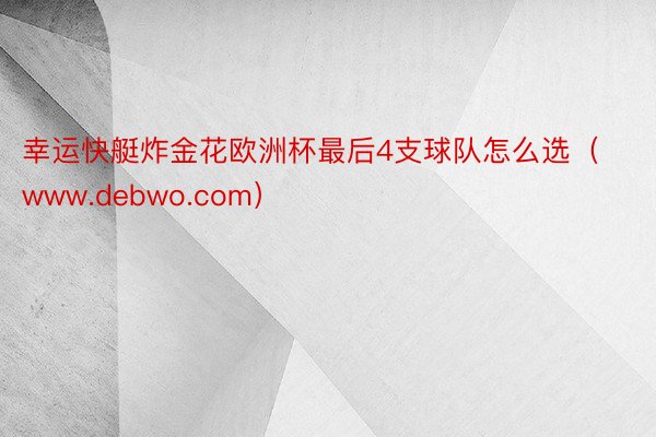 幸运快艇炸金花欧洲杯最后4支球队怎么选（www.debwo.com）