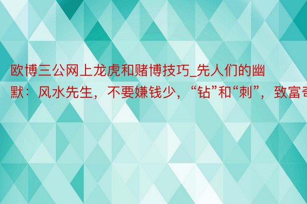 欧博三公网上龙虎和赌博技巧_先人们的幽默：风水先生，不要嫌钱少，“钻”和“刺”，致富奇书