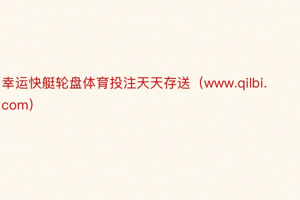 幸运快艇轮盘体育投注天天存送（www.qilbi.com）