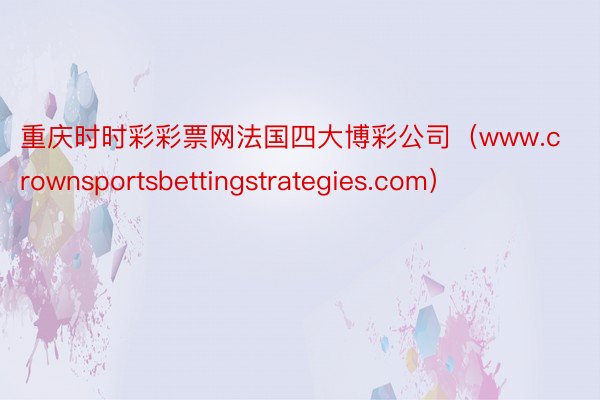 重庆时时彩彩票网法国四大博彩公司（www.crownsportsbettingstrategies.com）