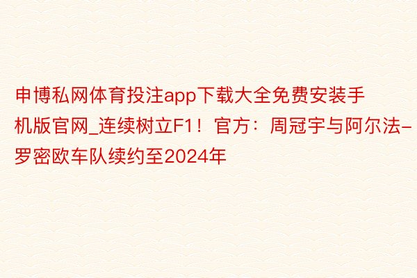 申博私网体育投注app下载大全免费安装手机版官网_连续树立F1！官方：周冠宇与阿尔法-罗密欧车队续约至2024年