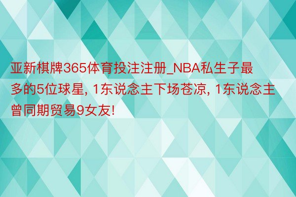 亚新棋牌365体育投注注册_NBA私生子最多的5位球星, 1东说念主下场苍凉, 1东说念主曾同期贸易9女友!