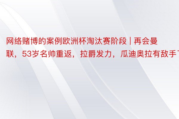 网络赌博的案例欧洲杯淘汰赛阶段 | 再会曼联，53岁名帅重返，拉爵发力，瓜迪奥拉有敌手了