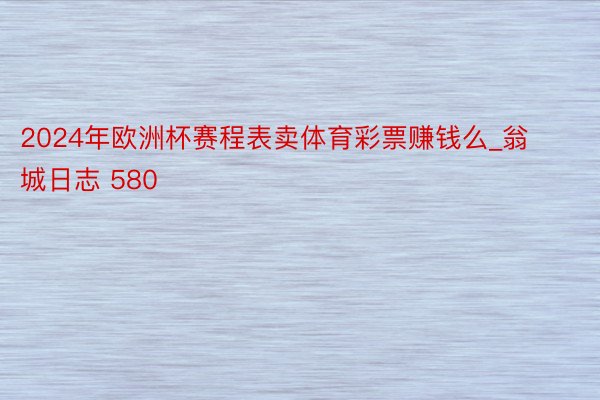 2024年欧洲杯赛程表卖体育彩票赚钱么_翁城日志 580