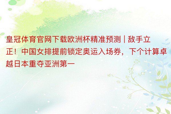 皇冠体育官网下载欧洲杯精准预测 | 敌手立正！中国女排提前锁定奥运入场券，下个计算卓越日本重夺亚洲第一