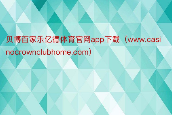 贝博百家乐亿德体育官网app下载（www.casinocrownclubhome.com）