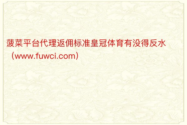 菠菜平台代理返佣标准皇冠体育有没得反水（www.fuwci.com）