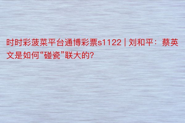 时时彩菠菜平台通博彩票s1122 | 刘和平：蔡英文是如何“碰瓷”联大的？