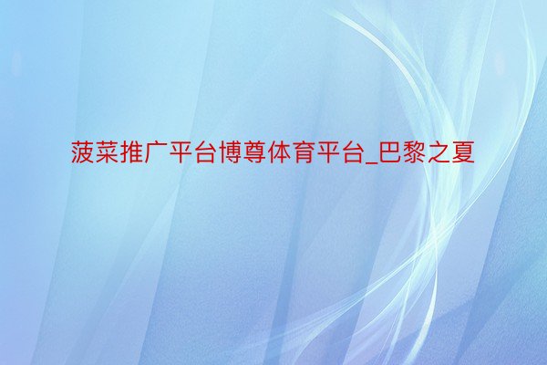 菠菜推广平台博尊体育平台_巴黎之夏
