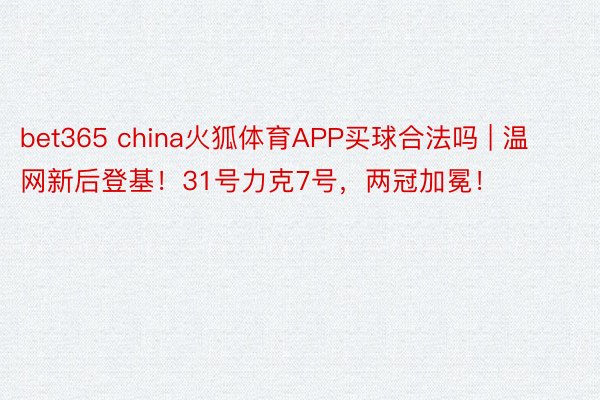 bet365 china火狐体育APP买球合法吗 | 温网新后登基！31号力克7号，两冠加冕！