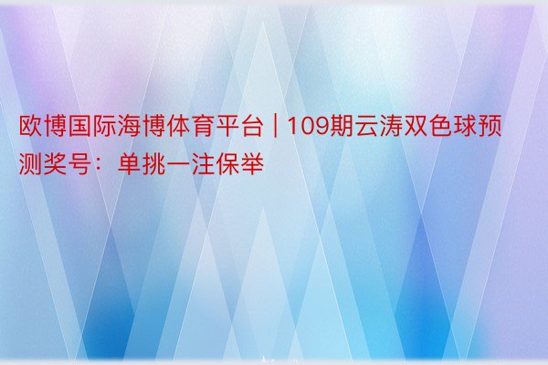 欧博国际海博体育平台 | 109期云涛双色球预测奖号：单挑一注保举