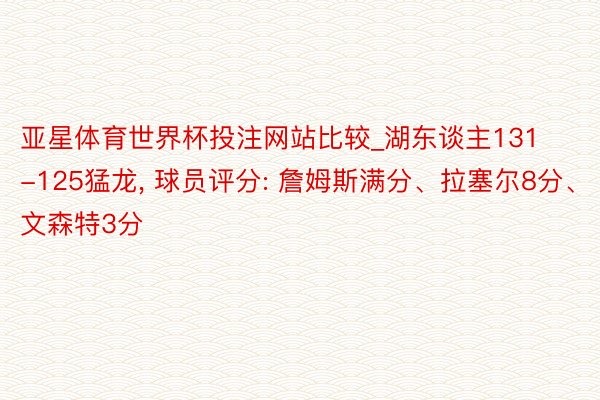 亚星体育世界杯投注网站比较_湖东谈主131-125猛龙, 球员评分: 詹姆斯满分、拉塞尔8分、文森特3分