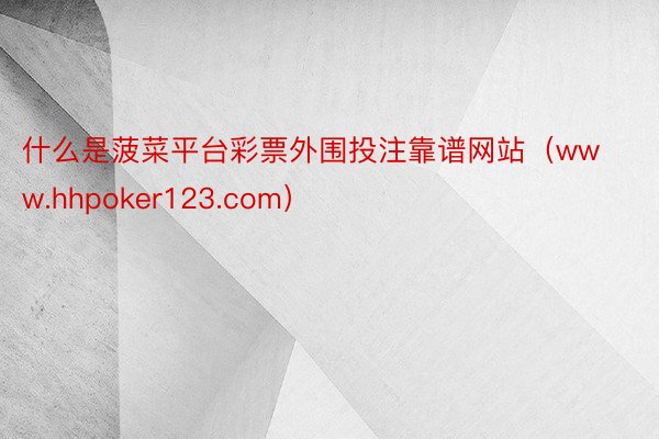 什么是菠菜平台彩票外围投注靠谱网站（www.hhpoker123.com）