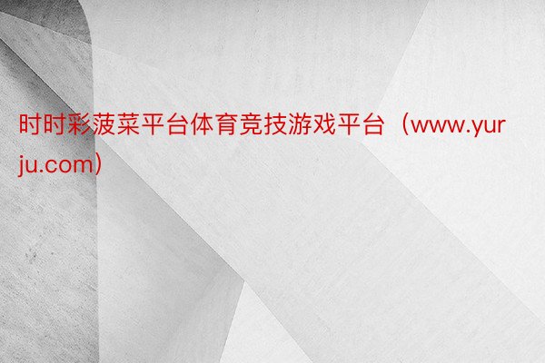 时时彩菠菜平台体育竞技游戏平台（www.yurju.com）