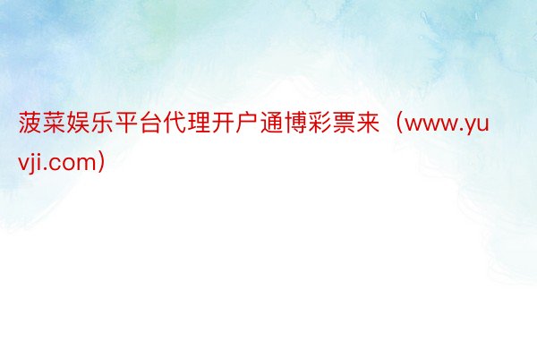 菠菜娱乐平台代理开户通博彩票来（www.yuvji.com）