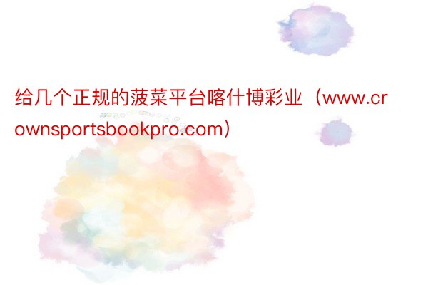 给几个正规的菠菜平台喀什博彩业（www.crownsportsbookpro.com）