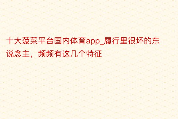 十大菠菜平台国内体育app_履行里很坏的东说念主，频频有这几个特征