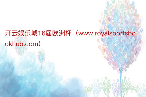开云娱乐城16届欧洲杯(www.royalsportsbookhub.com)