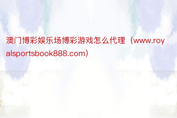 澳门博彩娱乐场博彩游戏怎么代理（www.royalsportsbook888.com）