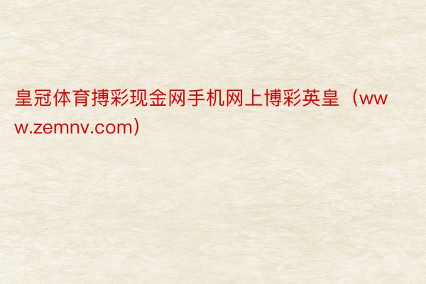 皇冠体育搏彩现金网手机网上博彩英皇（www.zemnv.com）