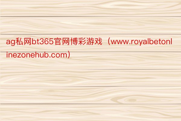ag私网bt365官网博彩游戏（www.royalbetonlinezonehub.com）