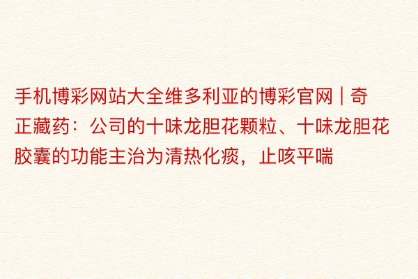 手机博彩网站大全维多利亚的博彩官网 | 奇正藏药：公司的十味龙胆花颗粒、十味龙胆花胶囊的功能主治为清热化痰，止咳平喘